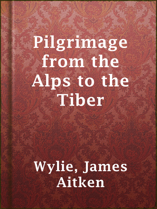 Title details for Pilgrimage from the Alps to the Tiber by James Aitken Wylie - Wait list